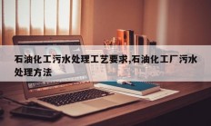 石油化工污水处理工艺要求,石油化工厂污水处理方法