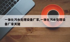 一体化污水处理设备厂家,一体化污水处理设备厂家天健
