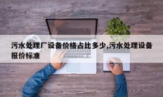 污水处理厂设备价格占比多少,污水处理设备报价标准