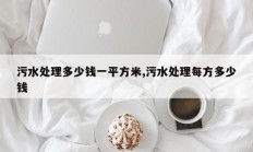 污水处理多少钱一平方米,污水处理每方多少钱