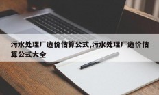 污水处理厂造价估算公式,污水处理厂造价估算公式大全