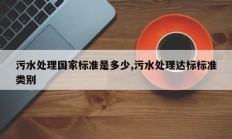 污水处理国家标准是多少,污水处理达标标准类别