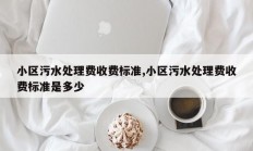 小区污水处理费收费标准,小区污水处理费收费标准是多少