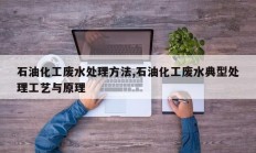 石油化工废水处理方法,石油化工废水典型处理工艺与原理