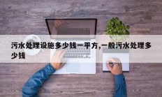 污水处理设施多少钱一平方,一般污水处理多少钱