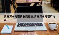 青岛污水处理费收费标准,青岛污水处理厂电话