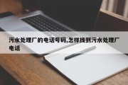 污水处理厂的电话号码,怎样找到污水处理厂电话