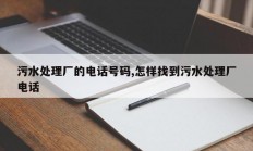 污水处理厂的电话号码,怎样找到污水处理厂电话