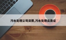 污水处理公司资质,污水处理资质证