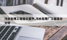 污水处理工程造价案例,污水处理厂工程造价分析