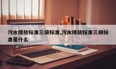 污水排放标准三级标准,污水排放标准三级标准是什么