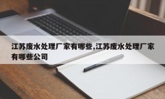 江苏废水处理厂家有哪些,江苏废水处理厂家有哪些公司