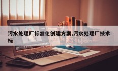 污水处理厂标准化创建方案,污水处理厂技术标