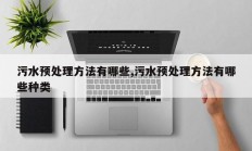 污水预处理方法有哪些,污水预处理方法有哪些种类