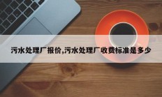 污水处理厂报价,污水处理厂收费标准是多少