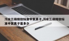 污水三级排放标准中氯离子,污水三级排放标准中氯离子是多少