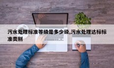 污水处理标准等级是多少级,污水处理达标标准类别