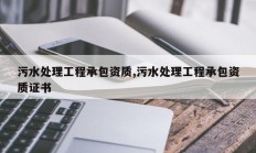 污水处理工程承包资质,污水处理工程承包资质证书