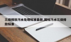 三级排放污水处理标准最新,国标污水三级排放标准