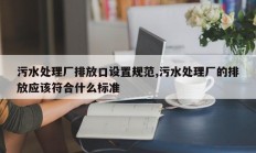 污水处理厂排放口设置规范,污水处理厂的排放应该符合什么标准