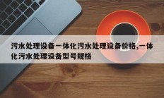 污水处理设备一体化污水处理设备价格,一体化污水处理设备型号规格