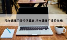 污水处理厂造价估算表,污水处理厂造价指标