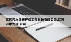江苏污水处理环保工程科技有限公司,江苏 污水处理 公司