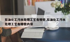 石油化工污水处理工艺有哪些,石油化工污水处理工艺有哪些内容