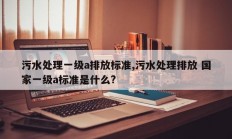 污水处理一级a排放标准,污水处理排放 国家一级a标准是什么?