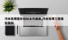 污水处理造价招标文件最新,污水处理工程造价指标