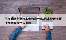 污水处理主要技术参数是什么,污水处理主要技术参数是什么意思