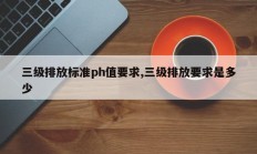 三级排放标准ph值要求,三级排放要求是多少