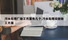 污水处理厂施工方案有几个,污水处理设施施工方案