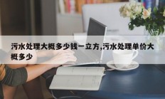 污水处理大概多少钱一立方,污水处理单价大概多少