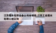江苏废水处理设备公司有哪些,江苏工业废水处理工程公司