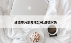 建德市污水处理公司,建德水务