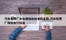 污水处理厂水处理排放标准的名称,污水处理厂排放执行标准