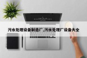 污水处理设备制造厂,污水处理厂设备大全