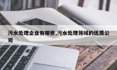 污水处理企业有哪些,污水处理领域的优质公司