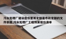 污水处理厂建设造价套用定额是市政定额的文件依据,污水处理厂工程预算报价清单