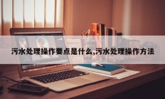 污水处理操作要点是什么,污水处理操作方法
