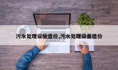 污水处理设施造价,污水处理设备造价