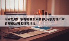 污水处理厂家有哪些公司名称,污水处理厂家有哪些公司名称和地址