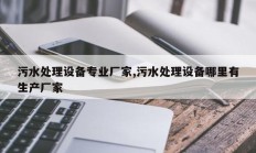 污水处理设备专业厂家,污水处理设备哪里有生产厂家
