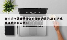 北京污水处理费什么时候开始收的,北京污水处理费怎么收取的
