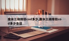 废水三级排放cod多少,废水三级排放cod多少合适