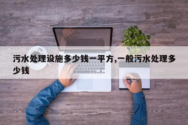 污水处理设施多少钱一平方,一般污水处理多少钱