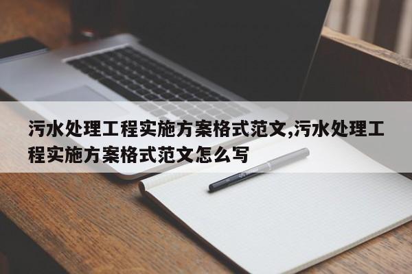 污水处理工程实施方案格式范文,污水处理工程实施方案格式范文怎么写