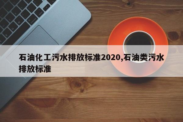 石油化工污水排放标准2020,石油类污水排放标准