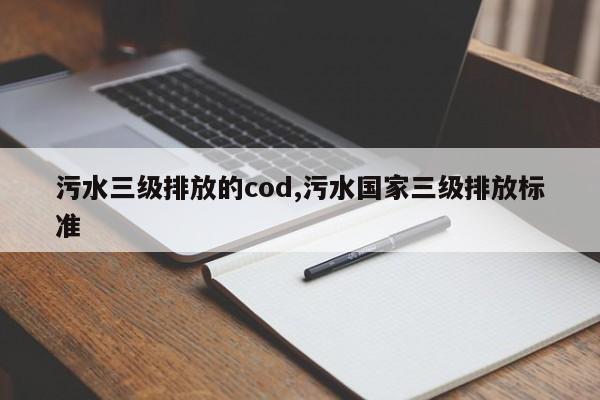 污水三级排放的cod,污水国家三级排放标准